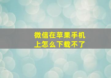 微信在苹果手机上怎么下载不了