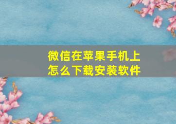 微信在苹果手机上怎么下载安装软件