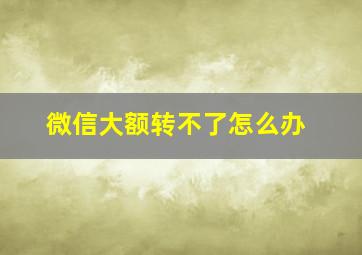 微信大额转不了怎么办