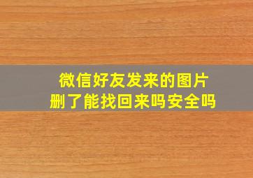 微信好友发来的图片删了能找回来吗安全吗