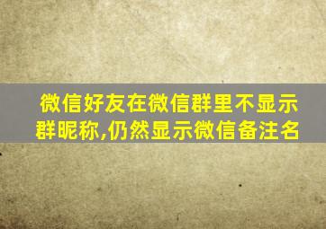 微信好友在微信群里不显示群昵称,仍然显示微信备注名