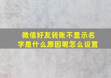 微信好友转账不显示名字是什么原因呢怎么设置