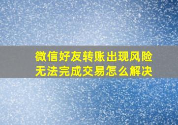 微信好友转账出现风险无法完成交易怎么解决