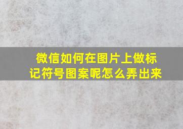 微信如何在图片上做标记符号图案呢怎么弄出来