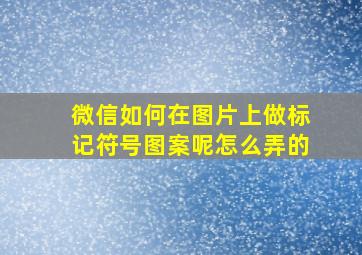 微信如何在图片上做标记符号图案呢怎么弄的