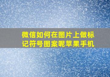 微信如何在图片上做标记符号图案呢苹果手机