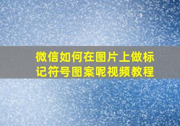 微信如何在图片上做标记符号图案呢视频教程