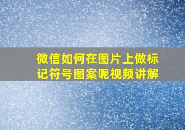 微信如何在图片上做标记符号图案呢视频讲解