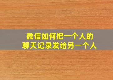 微信如何把一个人的聊天记录发给另一个人