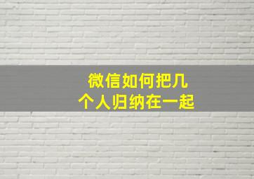 微信如何把几个人归纳在一起