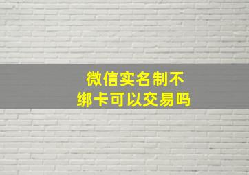 微信实名制不绑卡可以交易吗