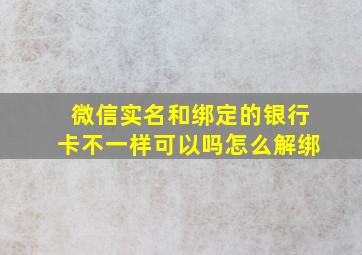 微信实名和绑定的银行卡不一样可以吗怎么解绑