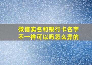 微信实名和银行卡名字不一样可以吗怎么弄的