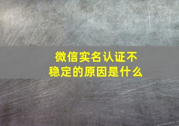 微信实名认证不稳定的原因是什么