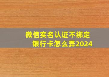 微信实名认证不绑定银行卡怎么弄2024