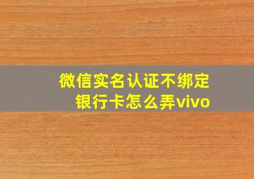 微信实名认证不绑定银行卡怎么弄vivo