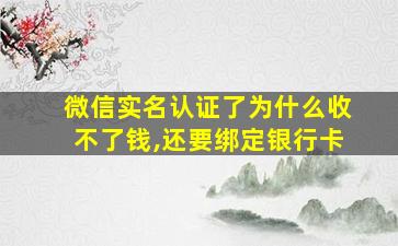 微信实名认证了为什么收不了钱,还要绑定银行卡