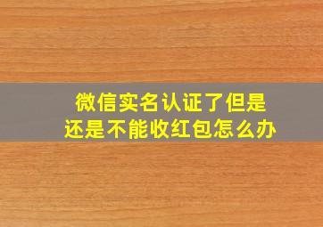 微信实名认证了但是还是不能收红包怎么办