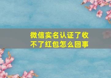 微信实名认证了收不了红包怎么回事