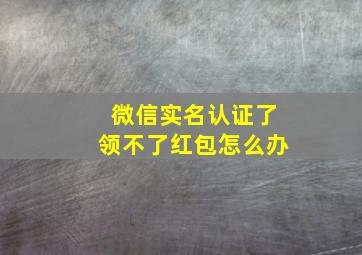 微信实名认证了领不了红包怎么办