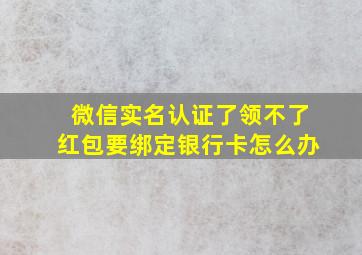 微信实名认证了领不了红包要绑定银行卡怎么办