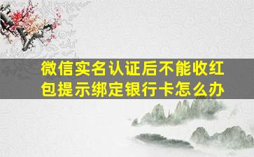 微信实名认证后不能收红包提示绑定银行卡怎么办