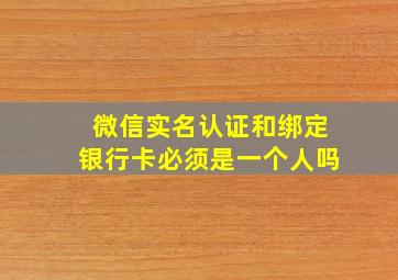 微信实名认证和绑定银行卡必须是一个人吗