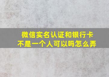 微信实名认证和银行卡不是一个人可以吗怎么弄