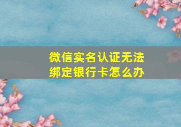 微信实名认证无法绑定银行卡怎么办