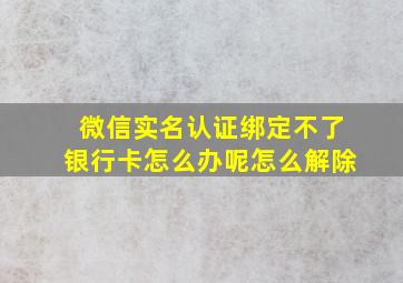 微信实名认证绑定不了银行卡怎么办呢怎么解除