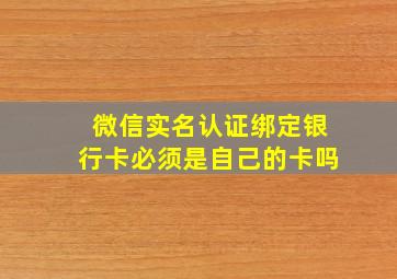 微信实名认证绑定银行卡必须是自己的卡吗