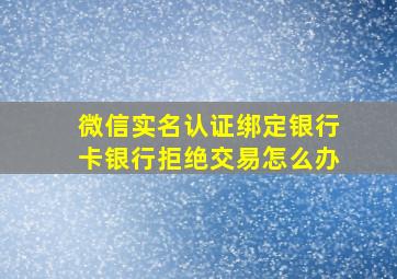 微信实名认证绑定银行卡银行拒绝交易怎么办