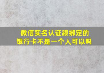 微信实名认证跟绑定的银行卡不是一个人可以吗