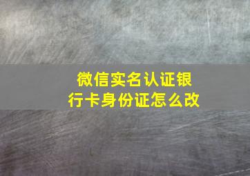 微信实名认证银行卡身份证怎么改