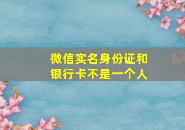 微信实名身份证和银行卡不是一个人