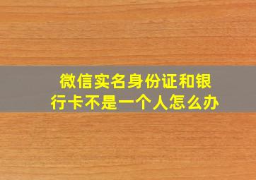 微信实名身份证和银行卡不是一个人怎么办