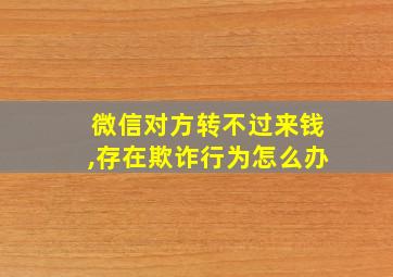 微信对方转不过来钱,存在欺诈行为怎么办