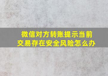 微信对方转账提示当前交易存在安全风险怎么办