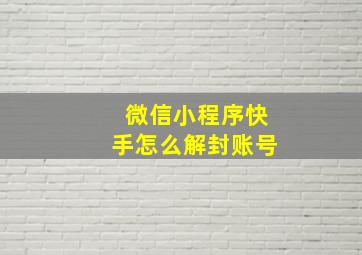 微信小程序快手怎么解封账号