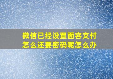 微信已经设置面容支付怎么还要密码呢怎么办