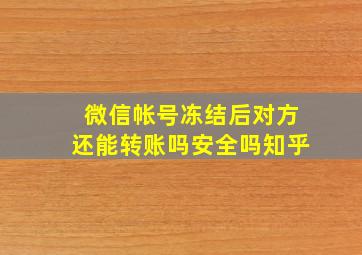 微信帐号冻结后对方还能转账吗安全吗知乎