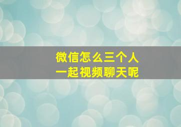 微信怎么三个人一起视频聊天呢