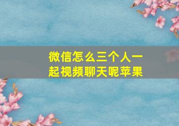 微信怎么三个人一起视频聊天呢苹果