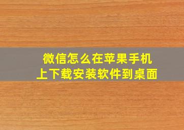 微信怎么在苹果手机上下载安装软件到桌面