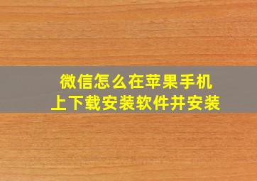 微信怎么在苹果手机上下载安装软件并安装