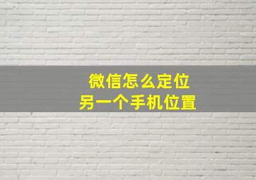 微信怎么定位另一个手机位置