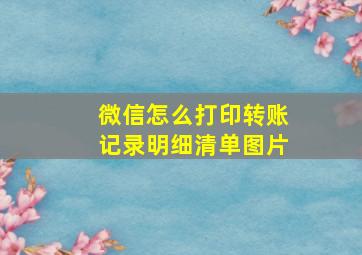 微信怎么打印转账记录明细清单图片