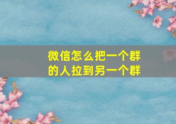 微信怎么把一个群的人拉到另一个群