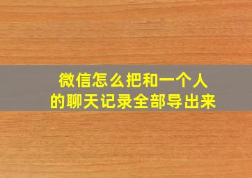 微信怎么把和一个人的聊天记录全部导出来