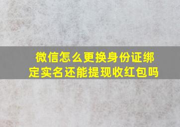 微信怎么更换身份证绑定实名还能提现收红包吗